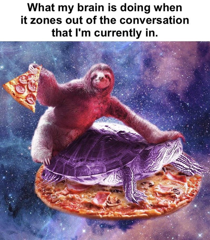 sloth trippy - What my brain is doing when it zones out of the conversation that I'm currently in.