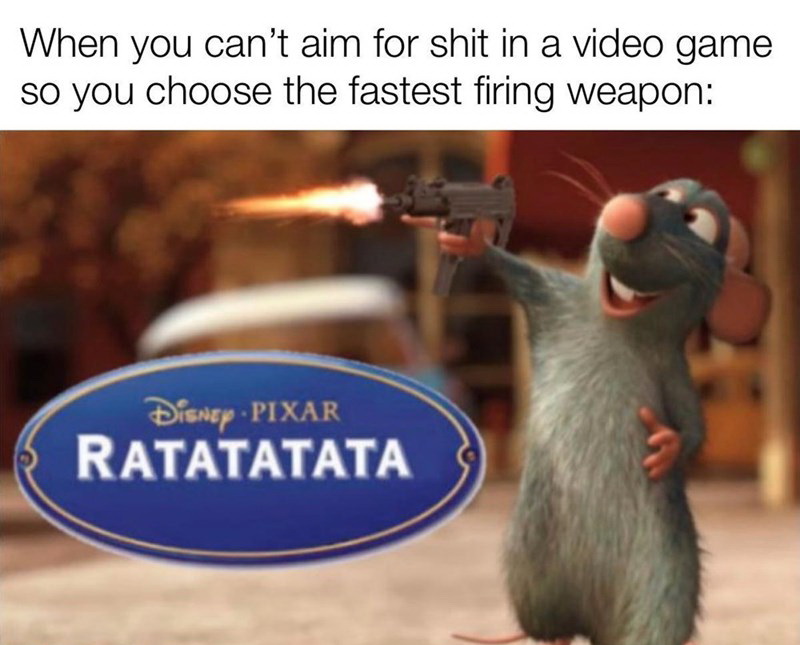 ratatata ratatouille - When you can't aim for shit in a video game so you choose the fastest firing weapon Disney Pixar Ratatatata