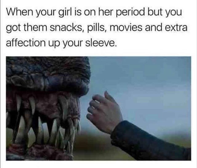 relationship memes funny girlfriend memes - When your girl is on her period but you got them snacks, pills, movies and extra affection up your sleeve.