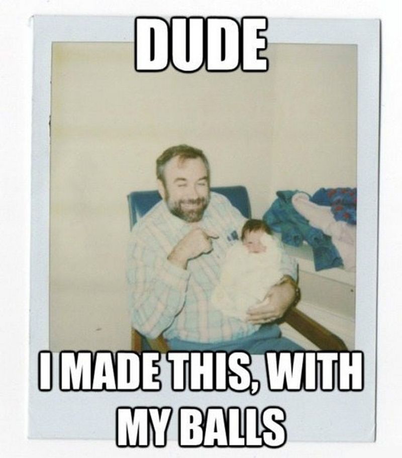 funny fathers day memes - Dude I Made This, With My Balls