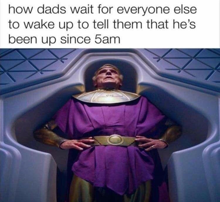 dad memes - how dads wait for everyone else to wake up to tell them that he's been up since 5am
