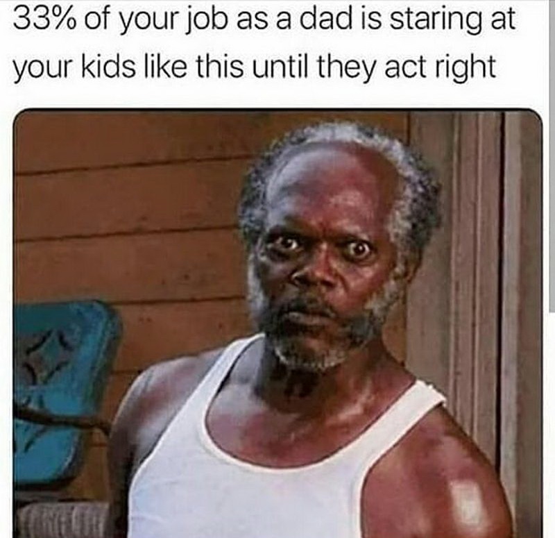 33 of your job as a dad - 33% of your job as a dad is staring at your kids this until they act right