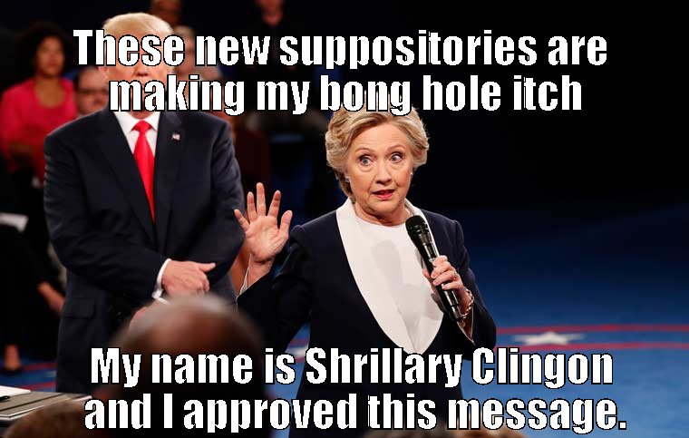 Shrillary's bong hole is irritated by her new suppository statements.