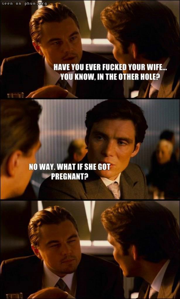 inception meme - seen on phun.org Have You Ever Fucked Your Wife... You Know, In The Other Hole? No Way. What If She Got Pregnant?