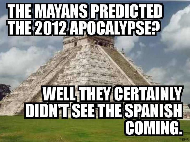 The Mayans certainly didn't see their own end coming.