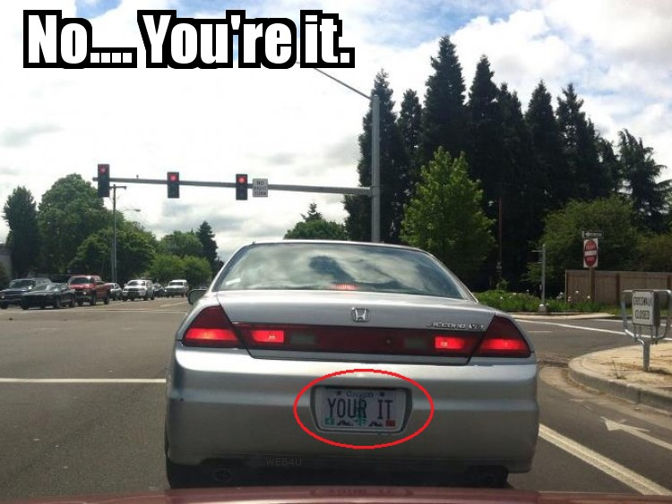 You're killing me with your license plate.