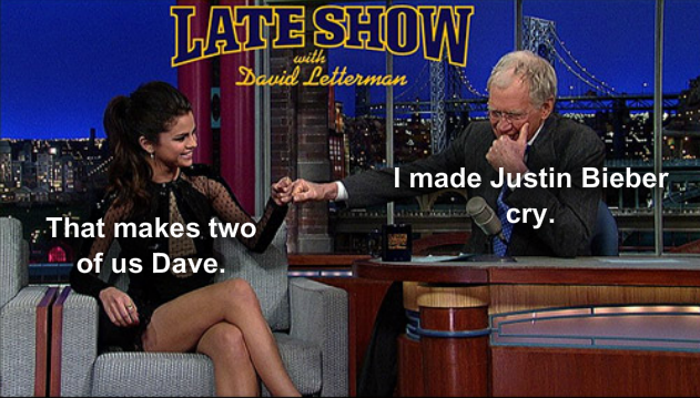 Dave explains how once he made Justin Bieber cry on his show....Selena Gonez replies "That makes two of us Dave."