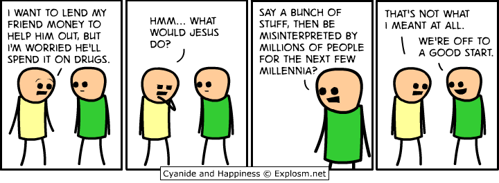 cyanide and happiness what would jesus do - I Want To Lend My Friend Money To Help Him Out, But I'M Worried He'Ll Spend It On Drugs. Hmm... What Would Jesus Say A Bunch Of Stuff, Then Be Misinterpreted By Millions Of People For The Next Few Millennia? Tha