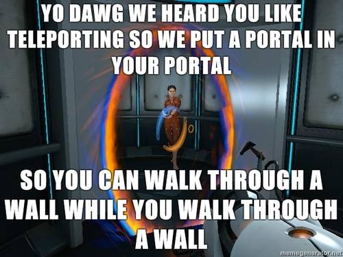 funniest video game memes - Yo Dawg We Heard You Teleporting So We Put A Portal In Your Portal So You Can Walk Through A Wall While You Walk Through A Wall memegenerator.net