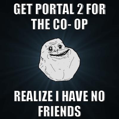 good video game memes - Get Portal 2 For The CoOp Realize I Have No Friends