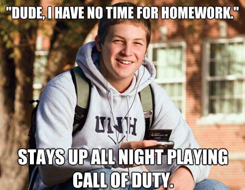 freshman in college memes - "Dude, I Have No Time For Homework." Stays Up All Night Playing Call Of Duty.