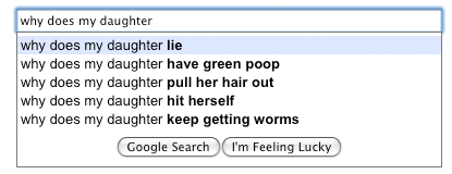 funny google searches - why does my daughter why does my daughter lie why does my daughter have green poop why does my daughter pull her hair out why does my daughter hit herself why does my daughter keep getting worms Google Search I'm Feeling Lucky
