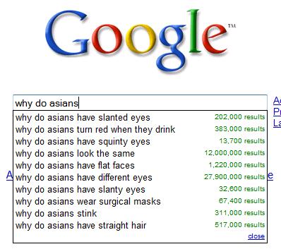 funny google autocomplete - Google why do asians why do asians have slanted eyes why do asians turn red when they drink why do asians have squinty eyes why do asians look the same why do asians have flat faces Awhy do asians have different eyes why do asi
