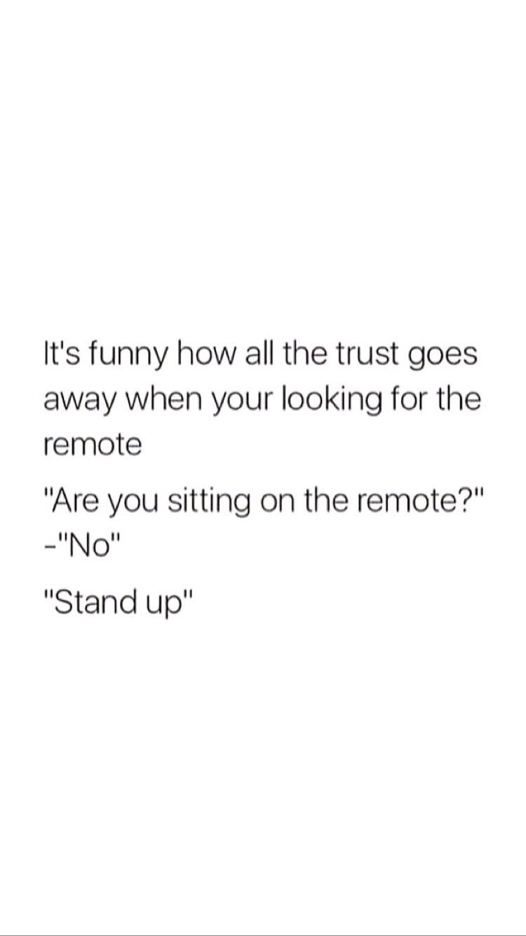 Funny meme - angle - It's funny how all the trust goes away when your looking for the remote "Are you sitting on the remote?" "No" "Stand up"