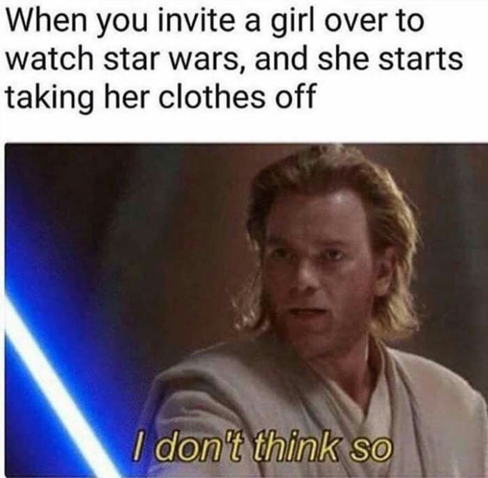 Funny meme - you invite a girl over to watch star wars - When you invite a girl over to watch star wars, and she starts taking her clothes off I don't think so