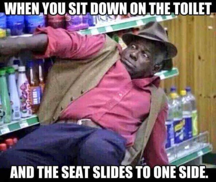 Funny meme - toilet seat slides meme - When You Sit Down On The Toilet And The Seat Slides To One Side.