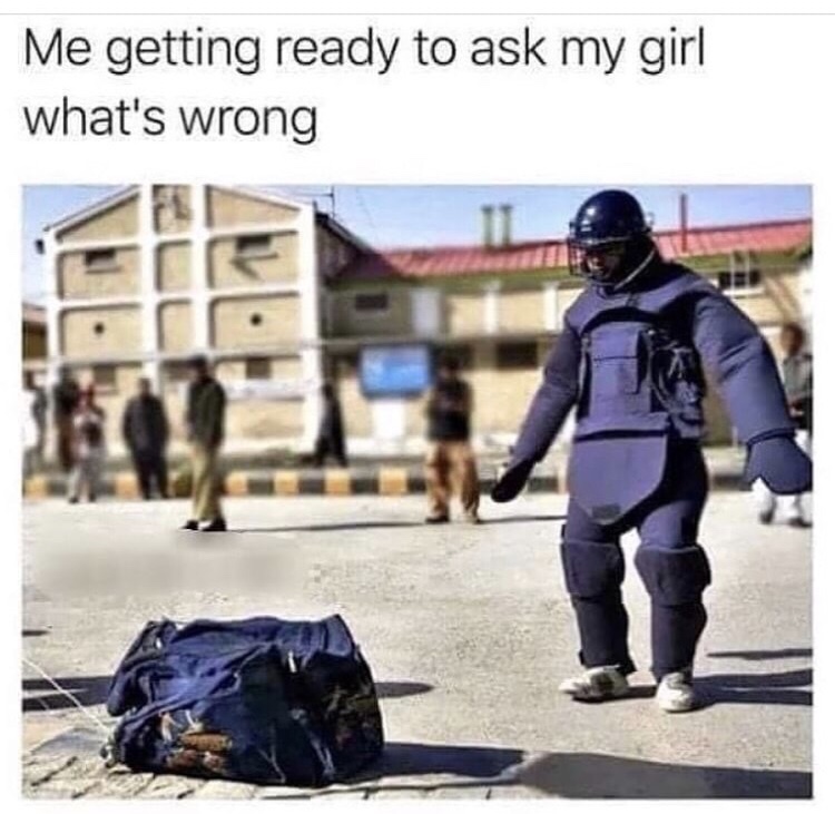 Funny meme - asking your girl whats wrong meme - Me getting ready to ask my girl what's wrong