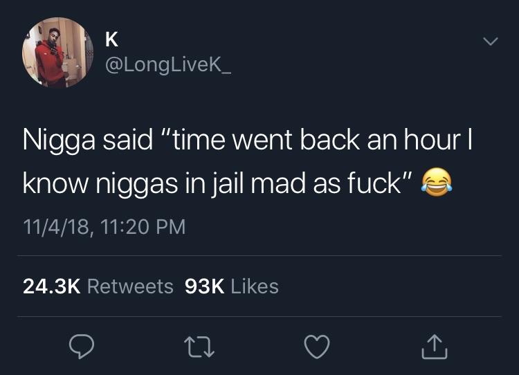 Funny meme - K Nigga said "time went back an hour || know niggas in jail mad as fuck" & 11418, 93K