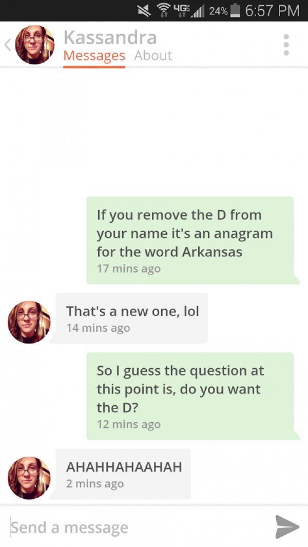 tinder sex memes - 4G. 24% _ Kassandra Messages About If you remove the D from your name it's an anagram for the word Arkansas 17 mins ago That's a new one, lol 14 mins ago So I guess the question at this point is, do you want the D? 12 mins ago 2 mins ag
