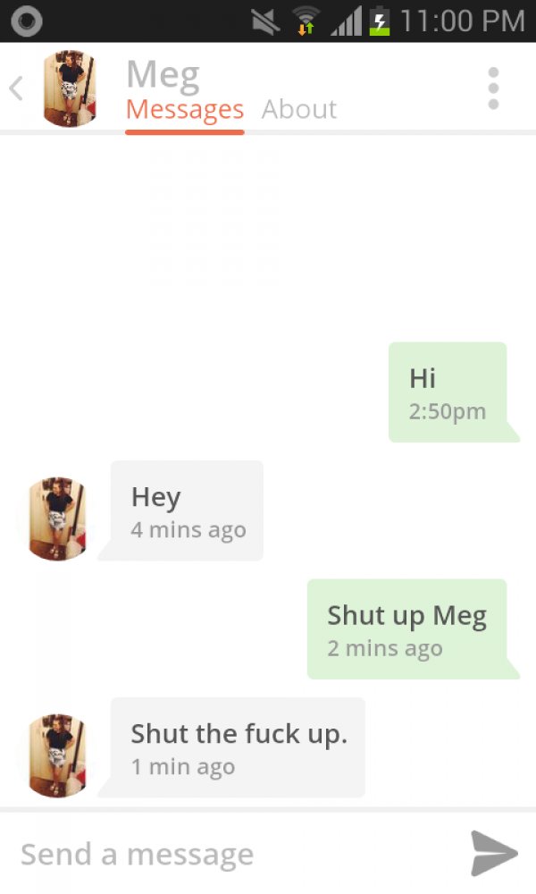 ice breaker message - i 1.3 Meg Messages About Hi pm Hey 4 mins ago Shut up Meg 2 mins ago Shut the fuck up. 1 min ago Send a message