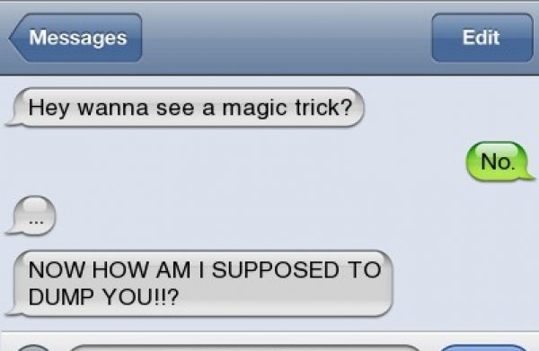 best break up texts - Messages Edit Hey wanna see a magic trick? No. Now How Am I Supposed To Dump You!!?