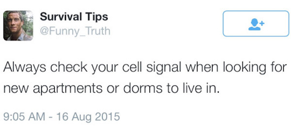 Survival Tips Truth Always check your cell signal when looking for new apartments or dorms to live in.