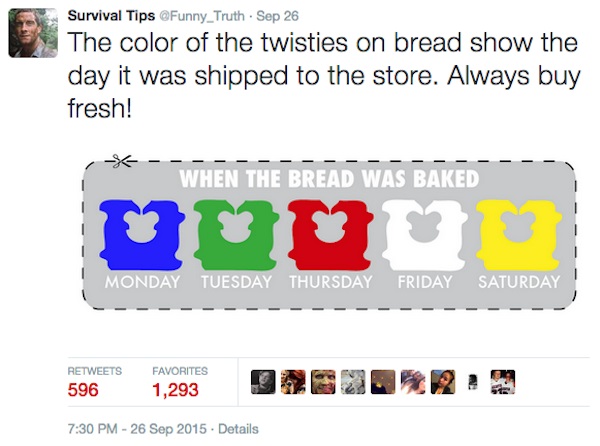 tell what day bread was baked - Survival Tips Funny_Truth. Sep 26 The color of the twisties on bread show the day it was shipped to the store. Always buy fresh! When The Bread Was Baked Nun Monday Tuesday Thursday Friday Saturday 596 Favorites 1,293 . Det