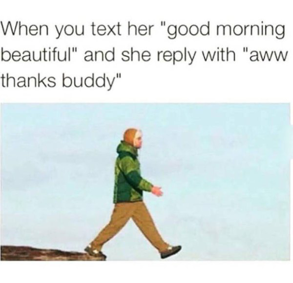 depressing pic nice weather meme - When you text her "good morning beautiful" and she with "aww thanks buddy"