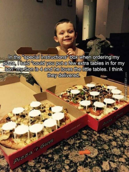 pizza delivery guy funny - In the "special instructions box when ordering my pizza, u said "could you put a few extra tables in for my son" my Son is 4 and he loves the little tables. I think they delivered MemeCenter.com Guys Pizza