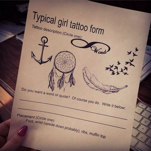 typical girl tattoo form - Typical girl tattoo form Tattoo description Circle one Do you want a word or quote? Of course you do. Write it below Placement Circle one Foot, wrist upside down probably, ribs, muffin top