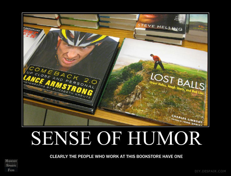 buy a sense of humor - Steve Helling Comeback 2.0 Up Close And Personal Lance Armstrong Motosraphs By Elizabeth Kreutz Lost Balls Great Holos, Tough Shots, and Bad Lies Charles Lindsay John Up Din Sense Of Humor Clearly The People Who Work At This Booksto