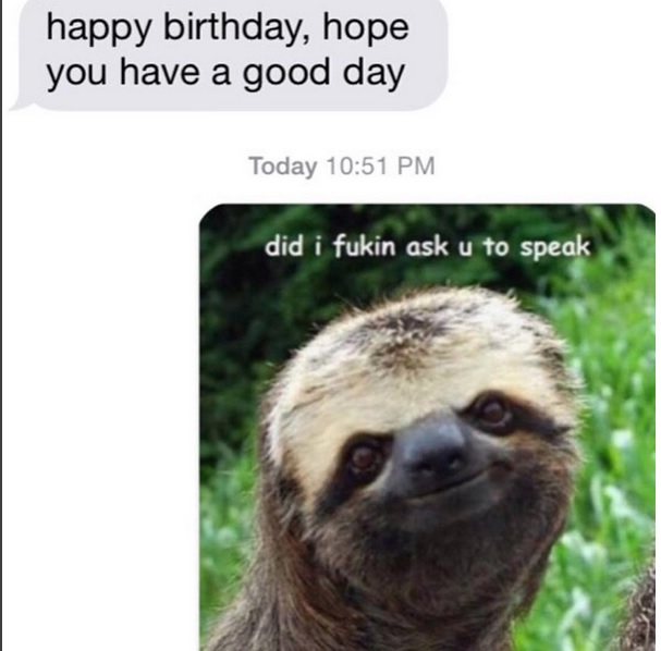 did i fukin ask you to speak sloth - happy birthday, hope you have a good day Today did i fukin ask u to speak
