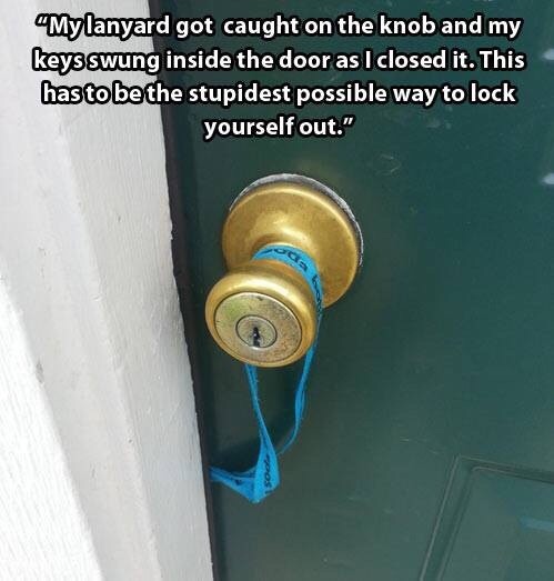 lock memes - "Mylanyard got caught on the knob and my keys swung inside the door as I closed it. This has to be the stupidest possible way to lock yourself out."
