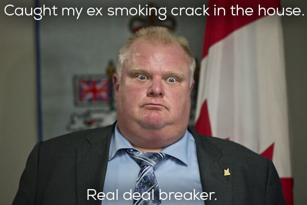 rob ford bad - Caught my ex smoking crack in the house, Real deal breaker.