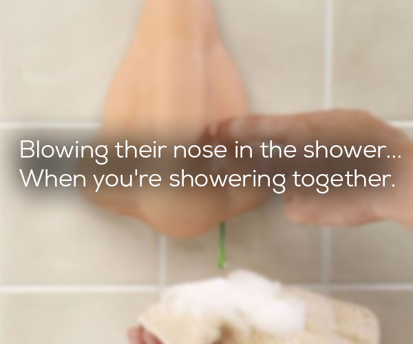 baking - Blowing their nose in the shower When you're showering together.