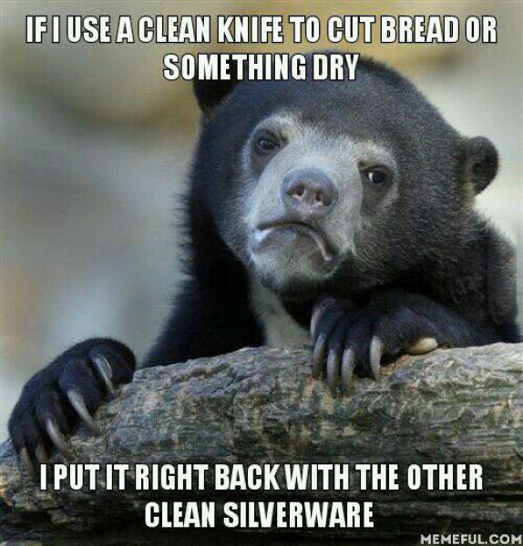 random pic of daily funny - If I Use A Clean Knife To Cut Bread Or Something Dry I Put It Right Back With The Other Clean Silverware Memeful.Com