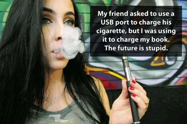 funny stupid thoughts - My friend asked to use a Usb port to charge his cigarette, but I was using it to charge my book. The future is stupid.