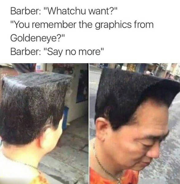 dreamcast hair - Barber "Whatchu want?" "You remember the graphics from Goldeneye?" Barber "Say no more"