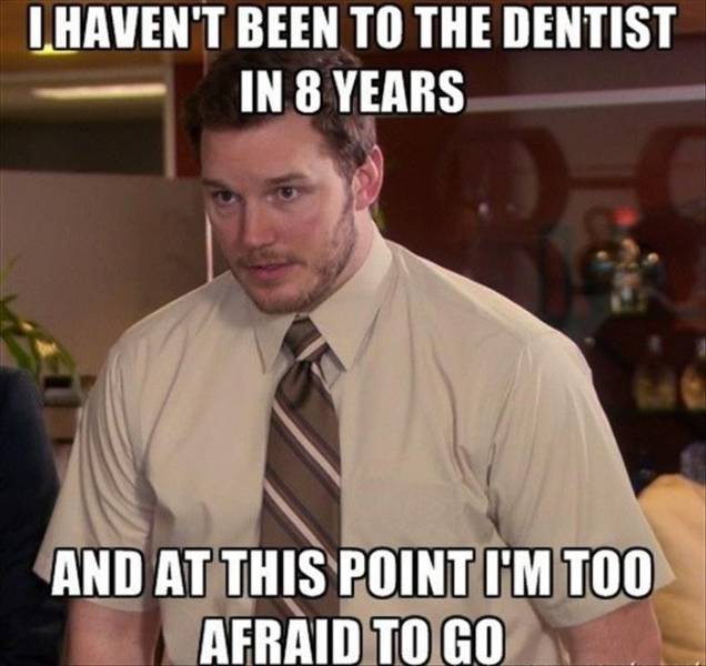 funny dental meme - Chaven'T Been To The Dentist In 8 Years And At This Point I'M Too Afraid To Go