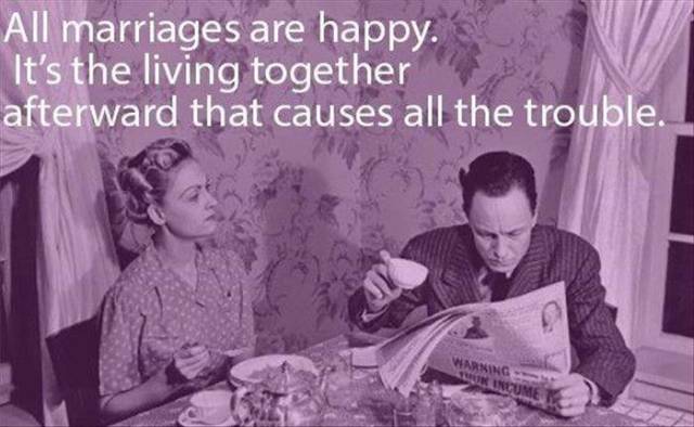 Marriage - All marriages are happy. It's the living together afterward that causes all the trouble.