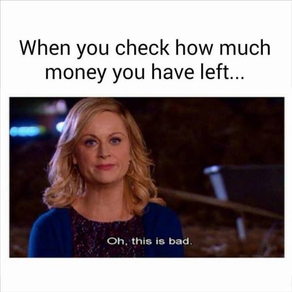 checks bank account meme - When you check how much money you have left... Oh, this is bad.