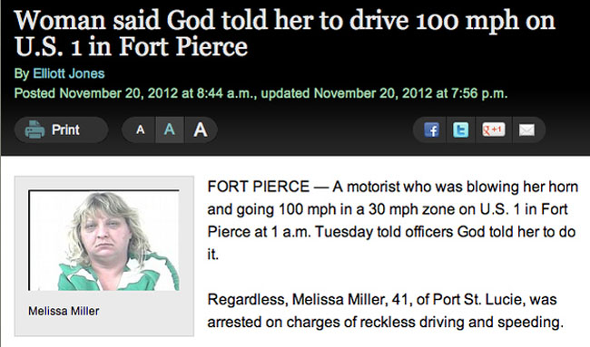 m 19 - Woman said God told her to drive 100 mph on U.S. 1 in Fort Pierce By Elliott Jones Posted at a.m., updated at p.m. Print A A A ft 81 Fort Pierce A motorist who was blowing her horn and going 100 mph in a 30 mph zone on U.S. 1 in Fort Pierce at 1 a.