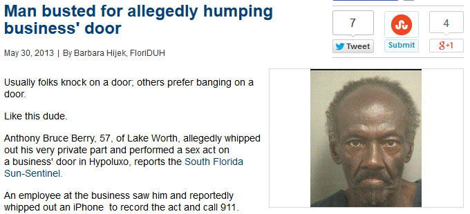 eye - Man busted for allegedly humping business' door Tweet Submit 8 By Barbara Hijek, FloriDUH Usually folks knock on a door, others prefer banging on a door. this dude. Anthony Bruce Berry, 57, of Lake Worth, allegedly whipped out his very private part 