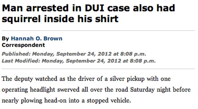 Man arrested in Dui case also had squirrel inside his shirt By Hannah O. Brown Correspondent Published Monday, at p.m. Last Modified Monday, at p.m. The deputy watched as the driver of a silver pickup with one operating headlight swerved all over the road