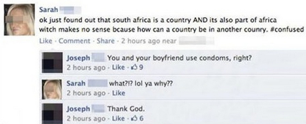 funniest social media fails - Sarah ok just found out that south africa is a country And its also part of africa witch makes no sense bcause how can a country be in another counry. Comment 2 hours ago near Joseph You and your boyfriend use condoms, right?