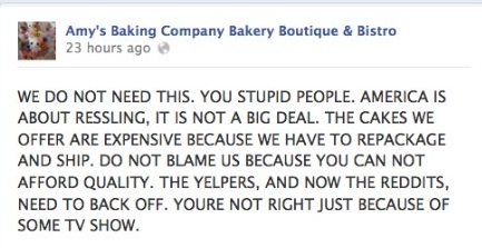 document - Amy's Baking Company Bakery Boutique & Bistro 23 hours ago We Do Not Need This. You Stupid People. America Is About Ressling, It Is Not A Big Deal. The Cakes We Offer Are Expensive Because We Have To Repackage And Ship. Do Not Blame Us Because 