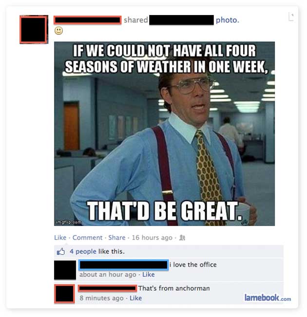 texas weather meme - d photo. If We Could Not Have All Four Seasons Of Weather In One Week, That'D Be Great. imath.com Comment . 16 hours ago 4 people this. i love the office about an hour ago That's from anchorman 8 minutes ago lamebook.com