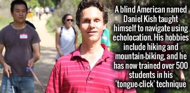 daniel kish echolocation - A blind American named Daniel Kish taught himself to navigate using echolocation. His hobbies include hiking and mountainbiking, and he has now trained over 500 students in his 'tongueclick' technique