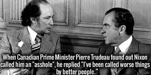 pierre trudeau quotes - When Canadian Prime Minister Pierre Trudeau found out Nixon called him an "asshole", he replied "I've been called worse things by better people."