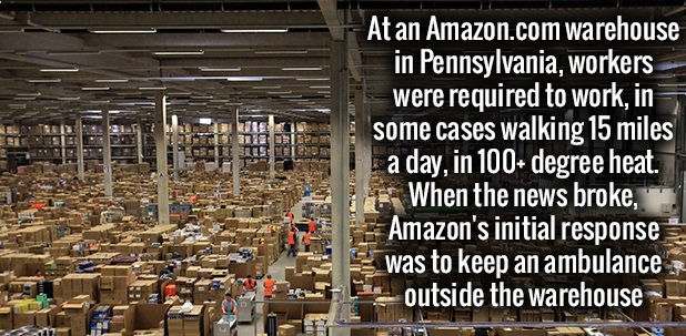 Thirst - At an Amazon.com warehouse in Pennsylvania, workers were required to work, in some cases walking 15 miles a day, in 100 degree heat. # When the news broke, Amazon's initial response was to keep an ambulance outside the warehouse